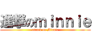 進撃のｍｉｎｎｉｅ (attack on Minnie)