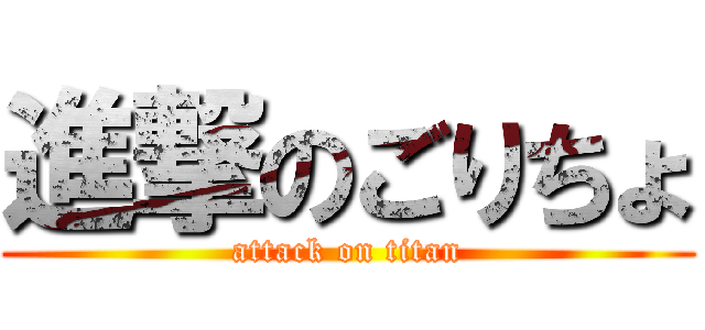 進撃のごりちょ (attack on titan)