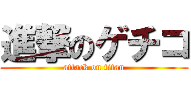 進撃のゲチコ (attack on titan)