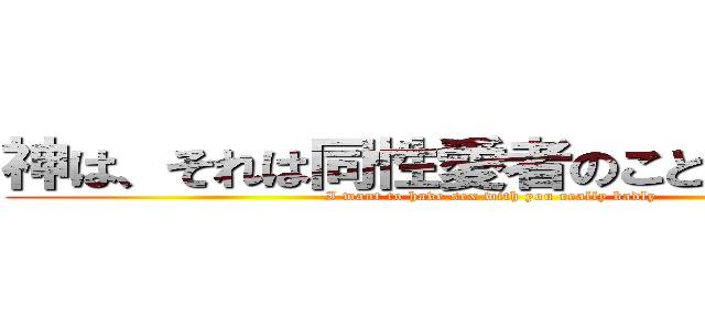 神は、それは同性愛者のことはありません (I want to have sex with you really badly)