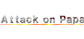 Ａｔｔａｃｋ ｏｎ Ｐａｐａｊ (進撃のパパジ)