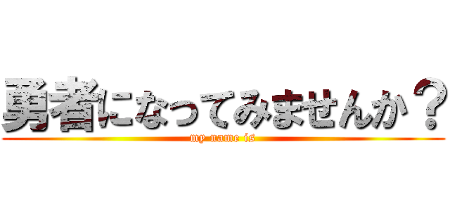 勇者になってみませんか？ (my name is)