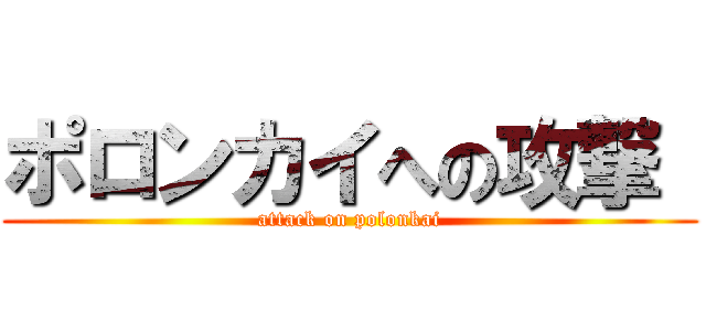 ポロンカイへの攻撃  (attack on polonkai)