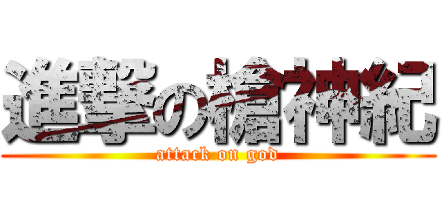 進撃の槍神紀 (attack on god)