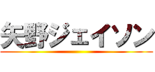 矢野ジェイソン ()