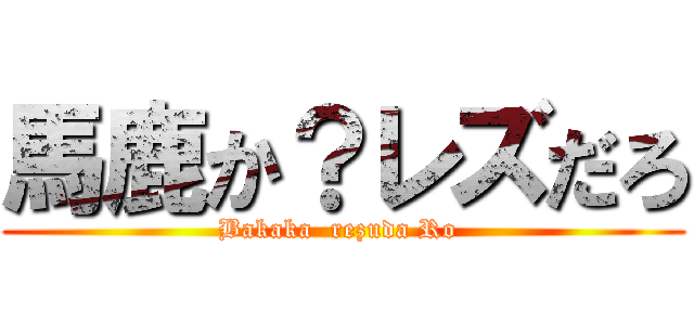 馬鹿か？レズだろ (Bakaka  rezuda Ro )