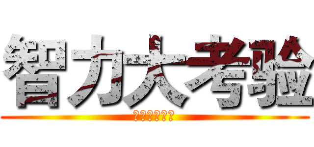 智力大考验 (受死吧！！！)