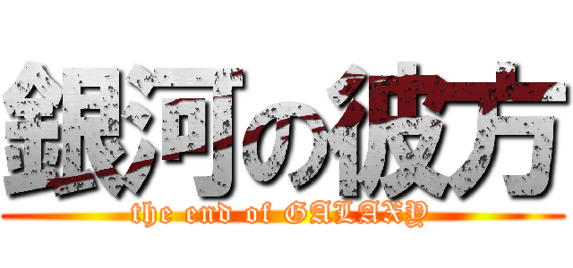 銀河の彼方 (the end of GALAXY)