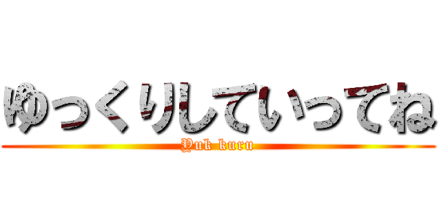 ゆっくりしていってね (Yuk kuru)