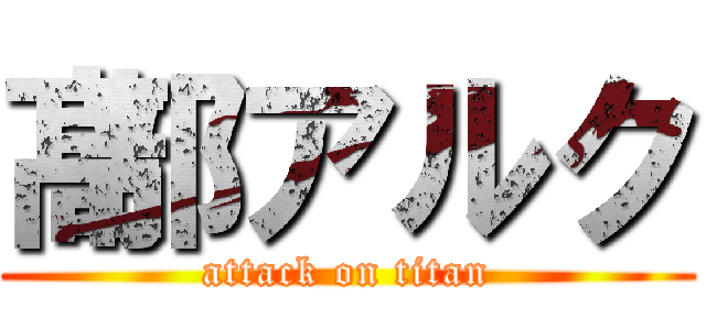 髙部アルク (attack on titan)