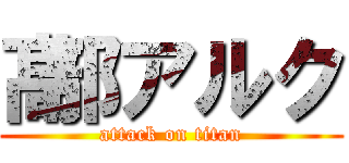 髙部アルク (attack on titan)