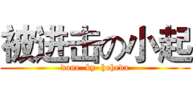 被进击の小起 (done  by  heheda)