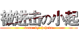 被进击の小起 (done  by  heheda)