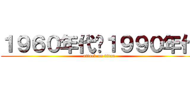 １９６０年代〜１９９０年代 (attack on titan)