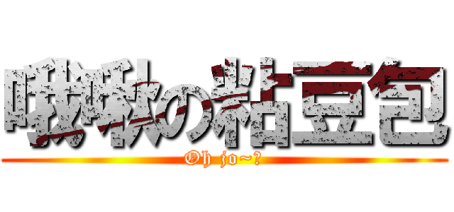 哦啾の粘豆包 (Oh jo~♨)