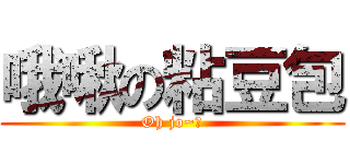 哦啾の粘豆包 (Oh jo~♨)