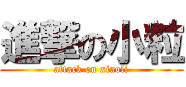 進撃の小粒 (attack on xiaoli)