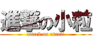 進撃の小粒 (attack on xiaoli)