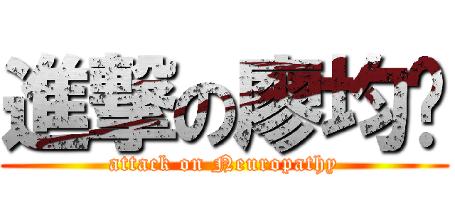 進撃の廖均瑋 (attack on Neuropathy)