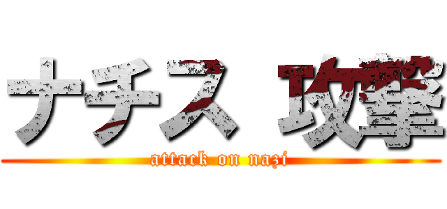 ナチス 攻撃 (attack on nazi)