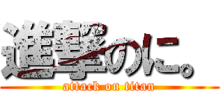 進撃のに。 (attack on titan)