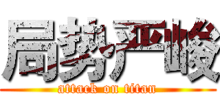 局势严峻 (attack on titan)