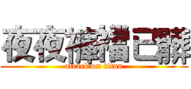 夜夜褲襠已髒 (attack on titan)