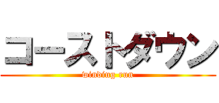 コーストダウン (winding run)