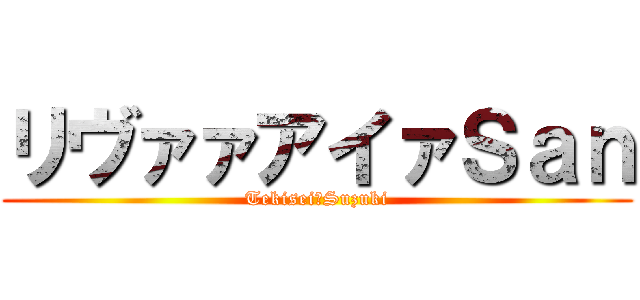 リヴァァアイァＳａｎ (Tekisei　Suzuki)