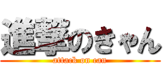 進撃のきゃん (attack on can)