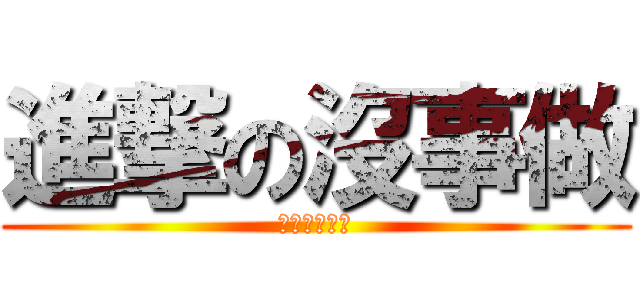 進撃の沒事做 (進擊の謝佩軒)