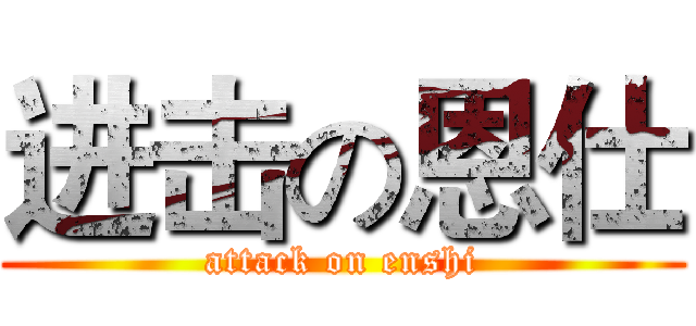 进击の恩仕 (attack on enshi)
