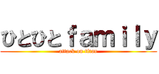 ひとひとｆａｍｉｌｙ (attack on titan)