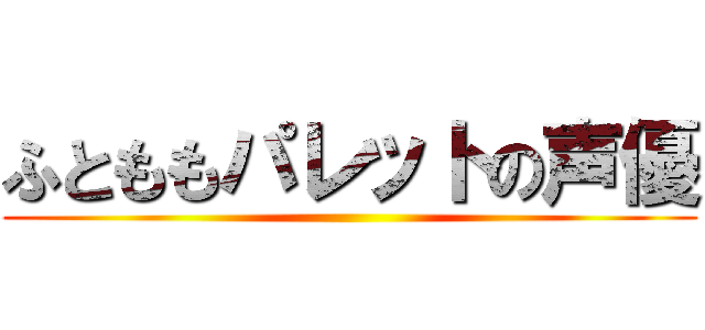 ふとももパレットの声優 ()