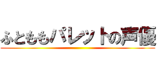 ふとももパレットの声優 ()