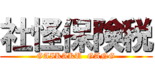 社怪保険税 (GAIKAKU  GANG)