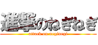 進撃のねぎねぎ (attack on neginegi)
