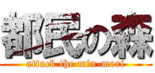 都民の森 (attack the min-mori)