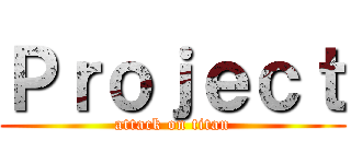 Ｐｒｏｊｅｃｔ (attack on titan)