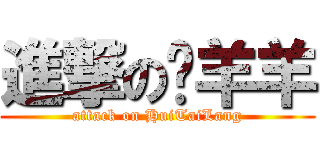 進撃の囍羊羊 (attack on HuiTaiLang)