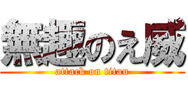 無趣のえ威 (attack on titan)