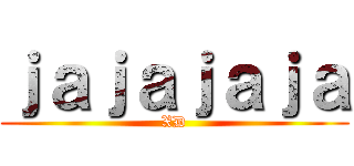 ｊａｊａｊａｊａ (XD)