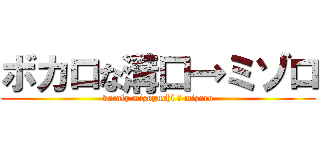 ボカロな溝口→ミゾロ (vocaly mizoguchi → mizoro)
