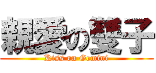 親愛の雙子 (Kiss on Gemini)