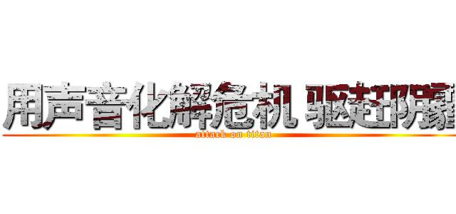 用声音化解危机 驱赶阴霾 (attack on titan)