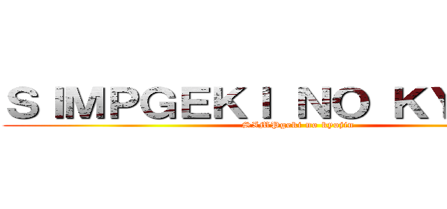 ＳＩＭＰＧＥＫＩ ＮＯ ＫＹＯＪＩＮ (SIMPgeki no kyojin)