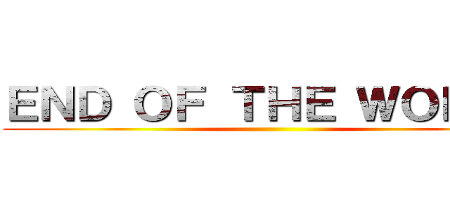 ＥＮＤ ＯＦ ＴＨＥ ＷＯＲＬＤ ()