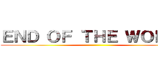 ＥＮＤ ＯＦ ＴＨＥ ＷＯＲＬＤ ()