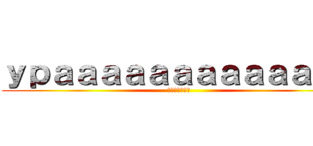 ｙｐａａａａａａａａａａａａａ (ある赤い国の話)