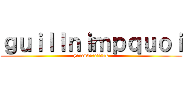 ｇｕｉｌｌｎｉｍｐｑｕｏｉ (youtube/tiktok)